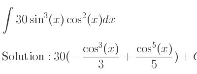The integral of 30sin^3(x)cos^2(x) is 30(-(cos^3(x))/3+(cos^5(x))/5)+C